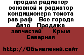 продам радиатор основной и радиатор кондиционера тойота рав раф - Все города Авто » Продажа запчастей   . Крым,Северная